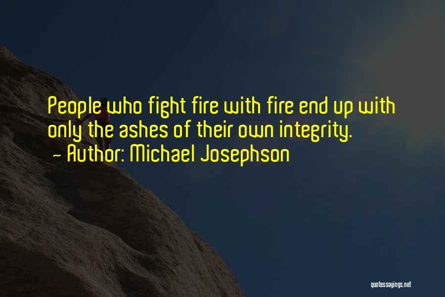 Michael Josephson Quotes: People Who Fight Fire With Fire End Up With Only The Ashes Of Their Own Integrity.