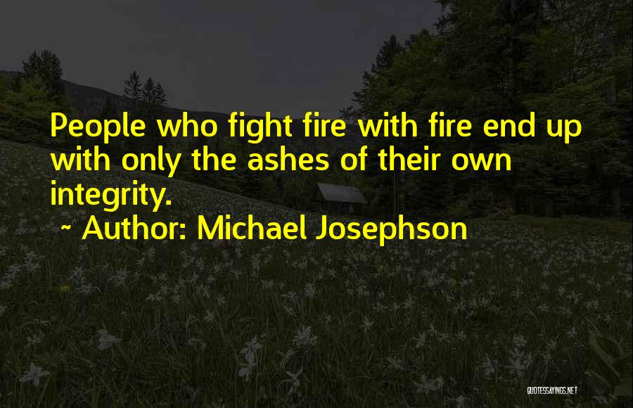 Michael Josephson Quotes: People Who Fight Fire With Fire End Up With Only The Ashes Of Their Own Integrity.