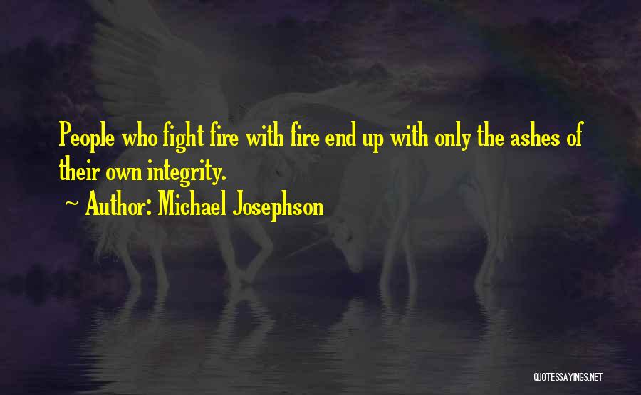 Michael Josephson Quotes: People Who Fight Fire With Fire End Up With Only The Ashes Of Their Own Integrity.