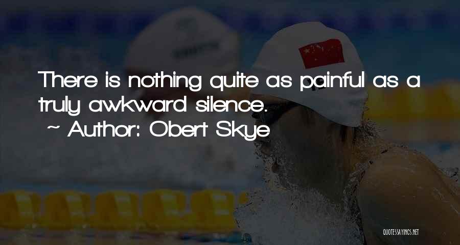 Obert Skye Quotes: There Is Nothing Quite As Painful As A Truly Awkward Silence.