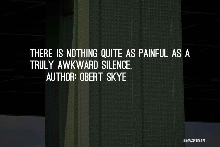 Obert Skye Quotes: There Is Nothing Quite As Painful As A Truly Awkward Silence.