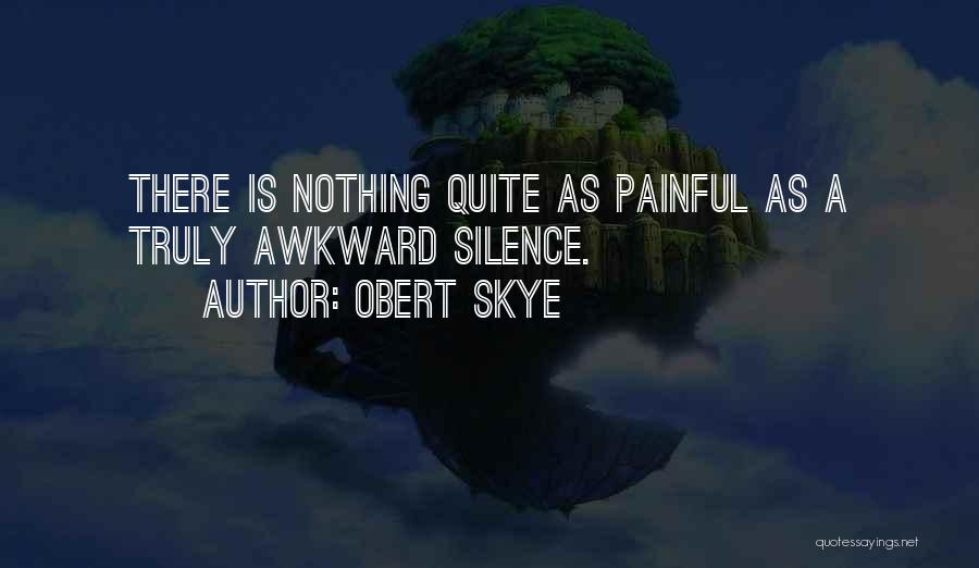 Obert Skye Quotes: There Is Nothing Quite As Painful As A Truly Awkward Silence.