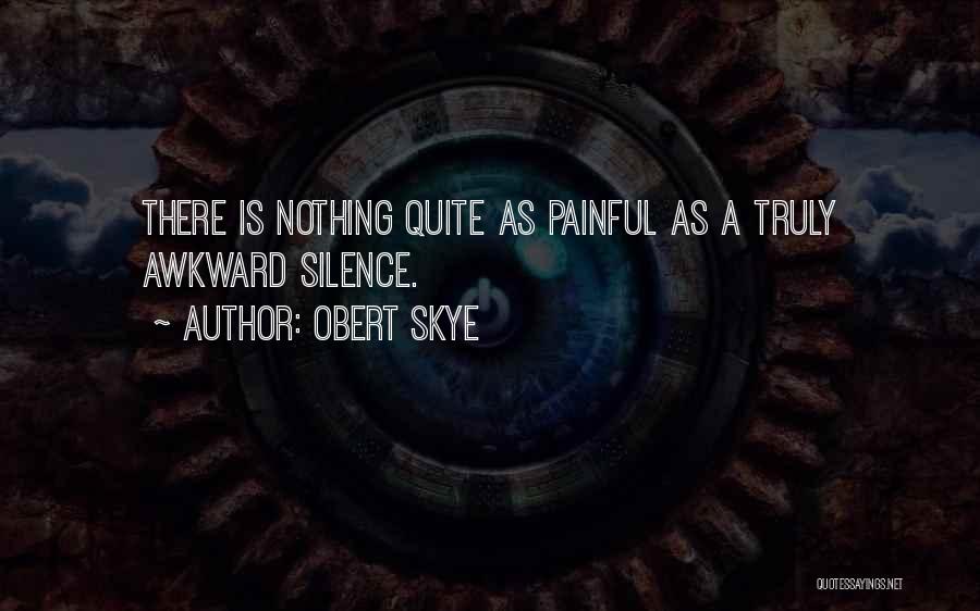 Obert Skye Quotes: There Is Nothing Quite As Painful As A Truly Awkward Silence.