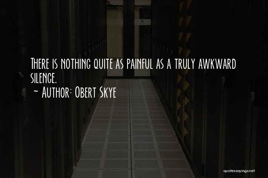 Obert Skye Quotes: There Is Nothing Quite As Painful As A Truly Awkward Silence.