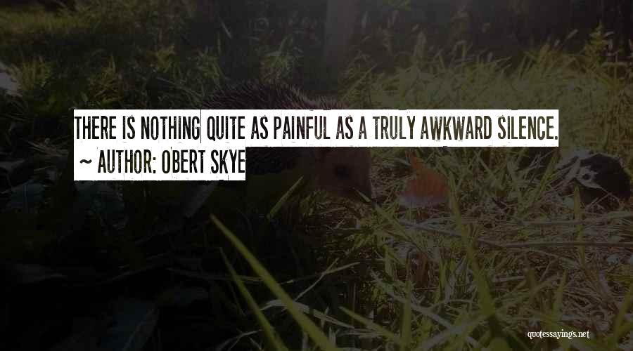 Obert Skye Quotes: There Is Nothing Quite As Painful As A Truly Awkward Silence.
