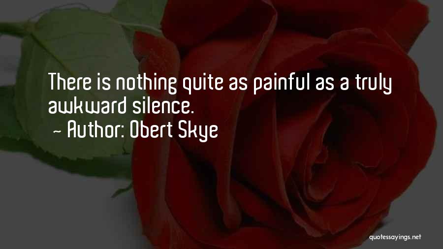 Obert Skye Quotes: There Is Nothing Quite As Painful As A Truly Awkward Silence.