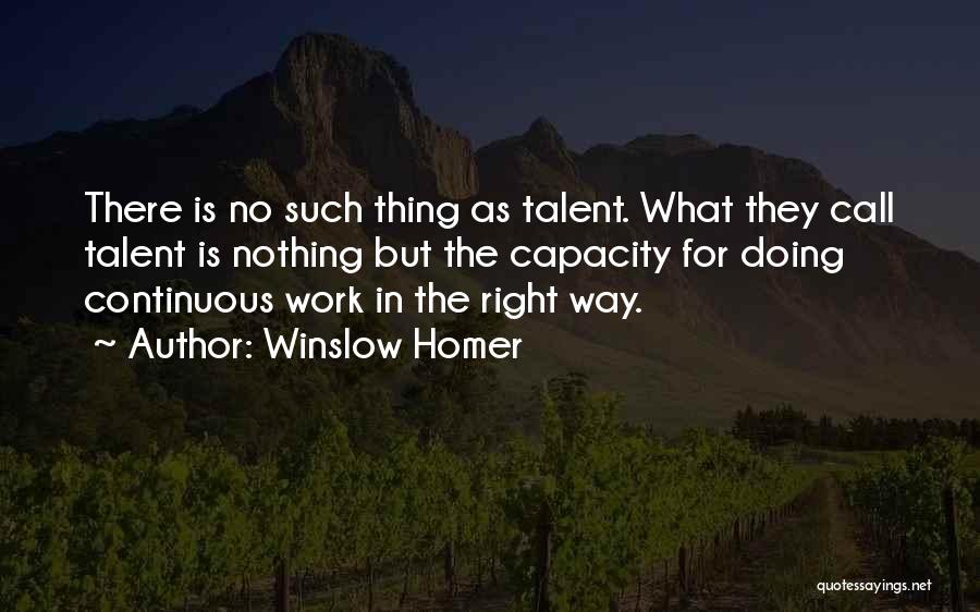 Winslow Homer Quotes: There Is No Such Thing As Talent. What They Call Talent Is Nothing But The Capacity For Doing Continuous Work