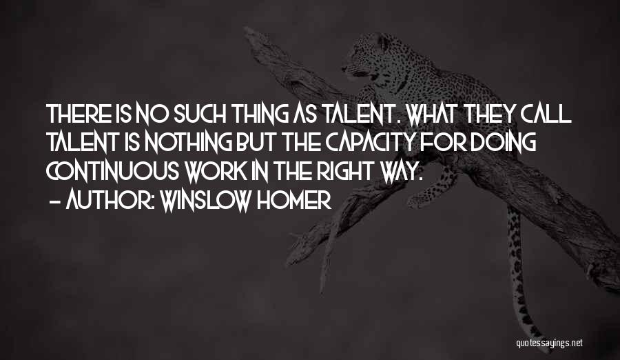 Winslow Homer Quotes: There Is No Such Thing As Talent. What They Call Talent Is Nothing But The Capacity For Doing Continuous Work
