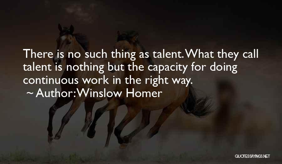 Winslow Homer Quotes: There Is No Such Thing As Talent. What They Call Talent Is Nothing But The Capacity For Doing Continuous Work