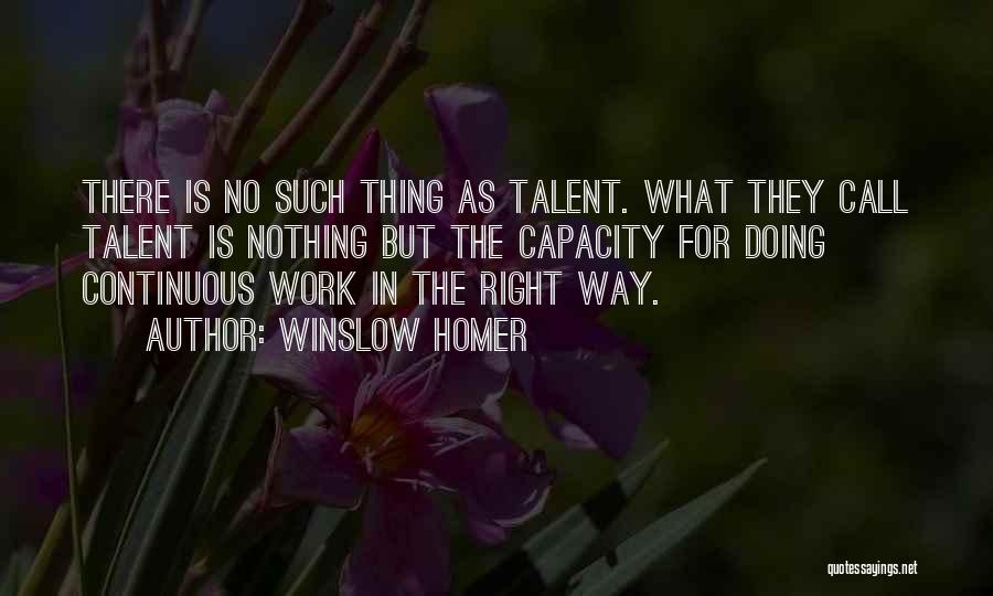 Winslow Homer Quotes: There Is No Such Thing As Talent. What They Call Talent Is Nothing But The Capacity For Doing Continuous Work