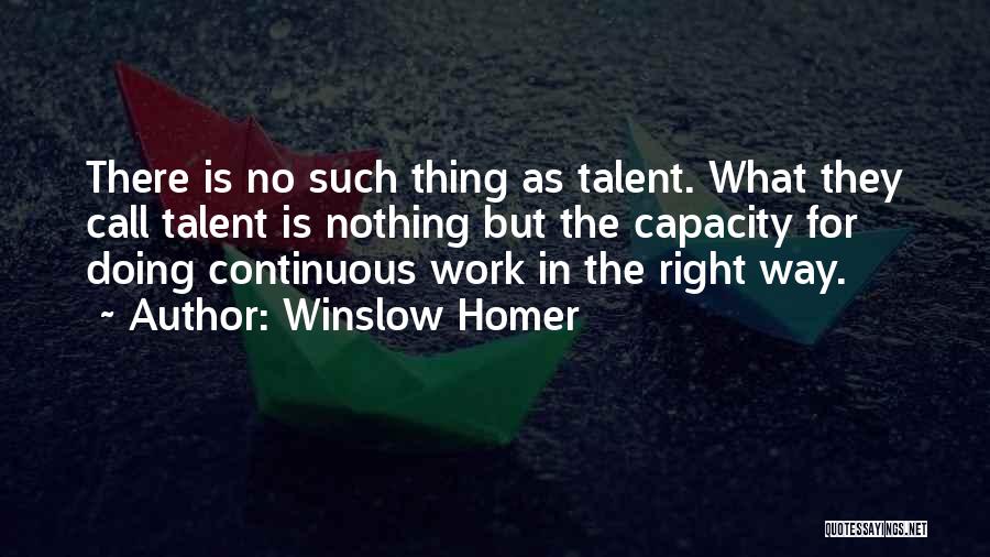 Winslow Homer Quotes: There Is No Such Thing As Talent. What They Call Talent Is Nothing But The Capacity For Doing Continuous Work