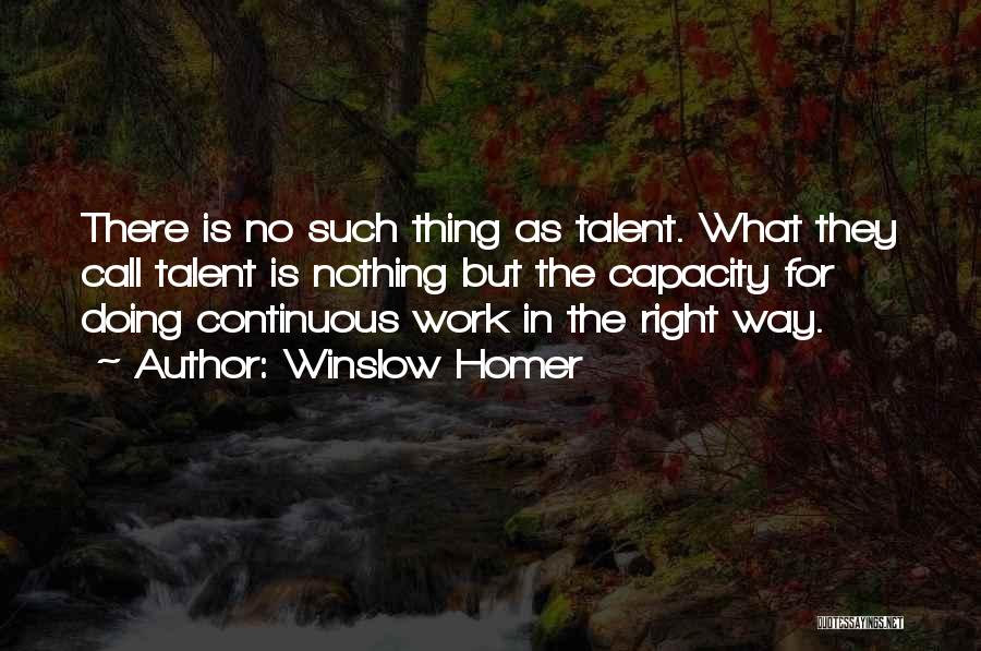 Winslow Homer Quotes: There Is No Such Thing As Talent. What They Call Talent Is Nothing But The Capacity For Doing Continuous Work