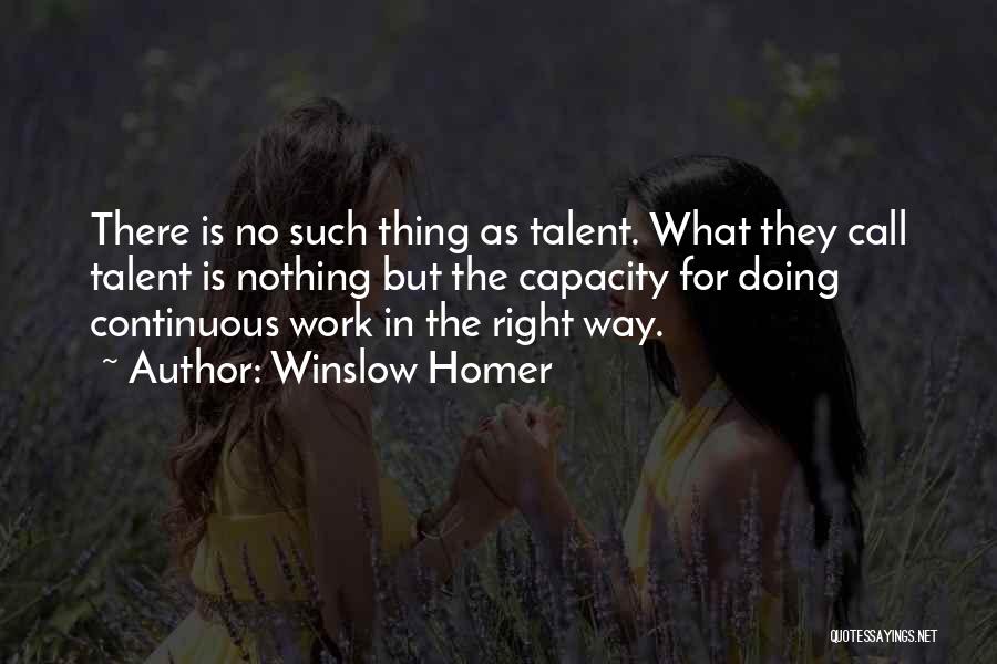 Winslow Homer Quotes: There Is No Such Thing As Talent. What They Call Talent Is Nothing But The Capacity For Doing Continuous Work