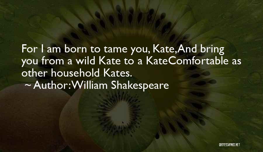 William Shakespeare Quotes: For I Am Born To Tame You, Kate,and Bring You From A Wild Kate To A Katecomfortable As Other Household