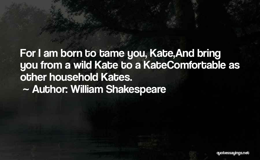 William Shakespeare Quotes: For I Am Born To Tame You, Kate,and Bring You From A Wild Kate To A Katecomfortable As Other Household