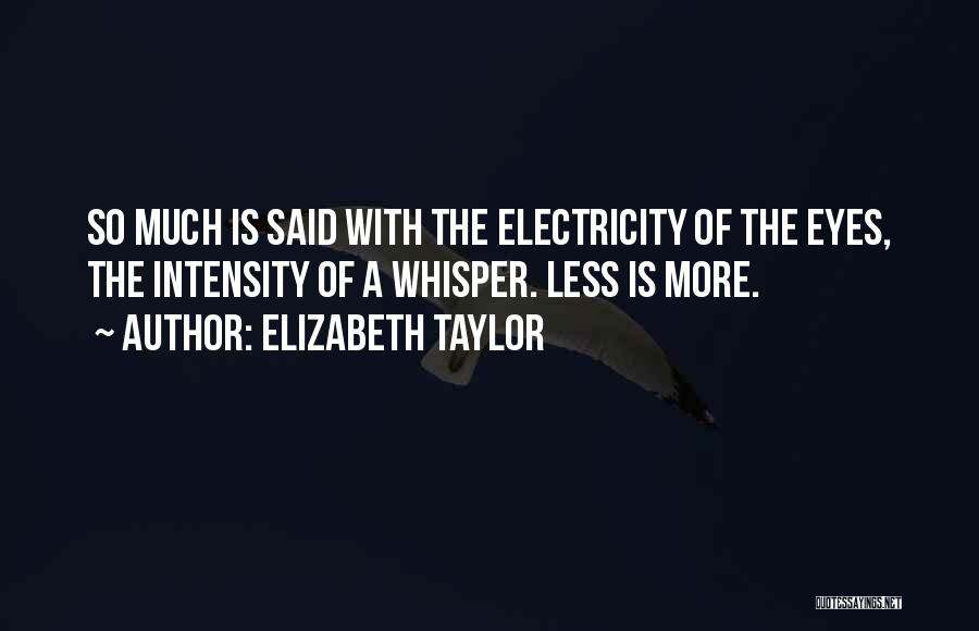 Elizabeth Taylor Quotes: So Much Is Said With The Electricity Of The Eyes, The Intensity Of A Whisper. Less Is More.