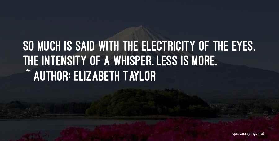 Elizabeth Taylor Quotes: So Much Is Said With The Electricity Of The Eyes, The Intensity Of A Whisper. Less Is More.