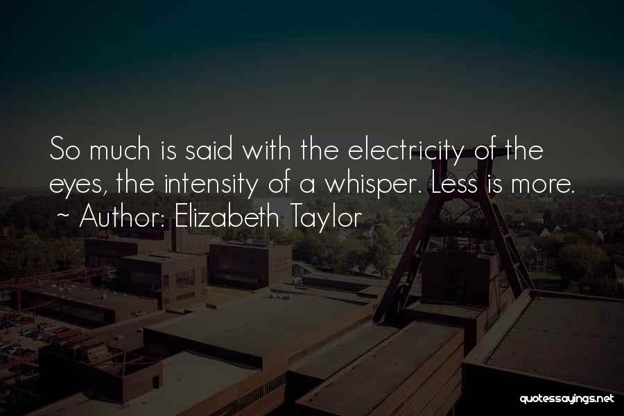 Elizabeth Taylor Quotes: So Much Is Said With The Electricity Of The Eyes, The Intensity Of A Whisper. Less Is More.