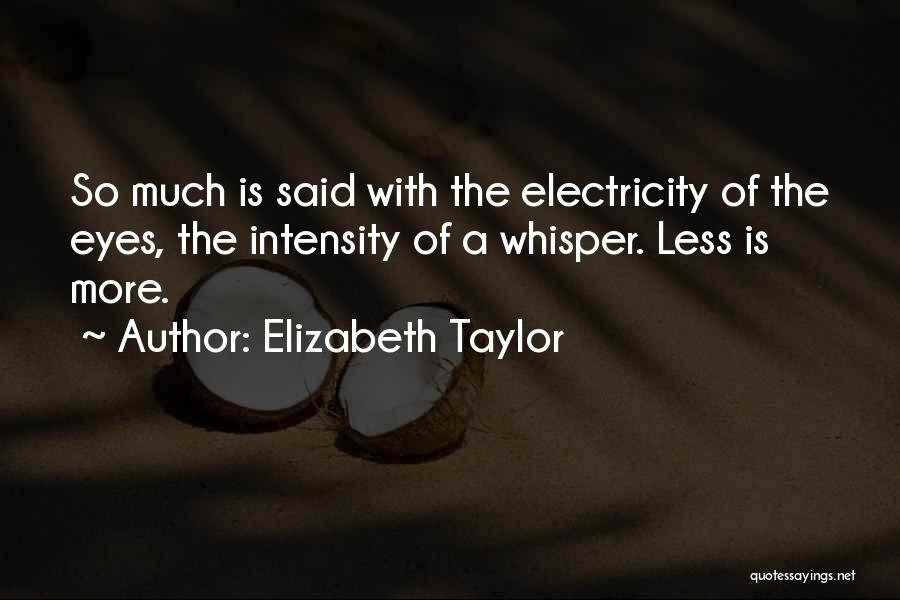 Elizabeth Taylor Quotes: So Much Is Said With The Electricity Of The Eyes, The Intensity Of A Whisper. Less Is More.
