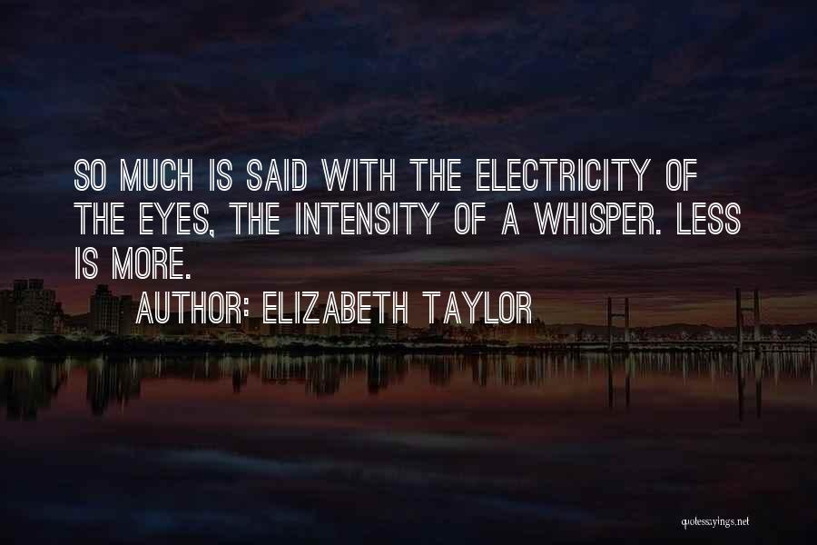 Elizabeth Taylor Quotes: So Much Is Said With The Electricity Of The Eyes, The Intensity Of A Whisper. Less Is More.
