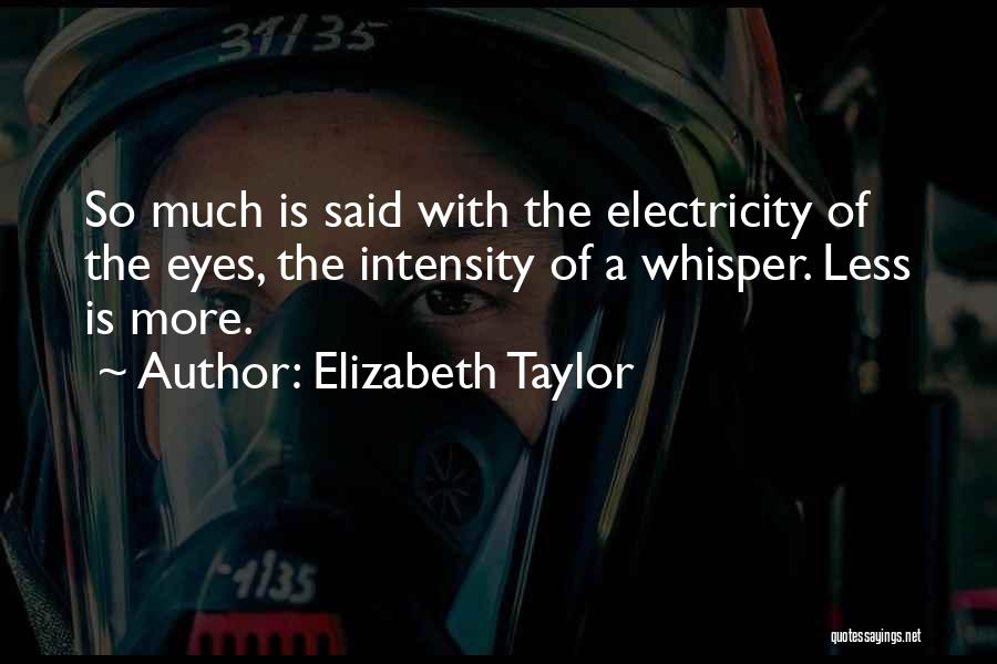 Elizabeth Taylor Quotes: So Much Is Said With The Electricity Of The Eyes, The Intensity Of A Whisper. Less Is More.
