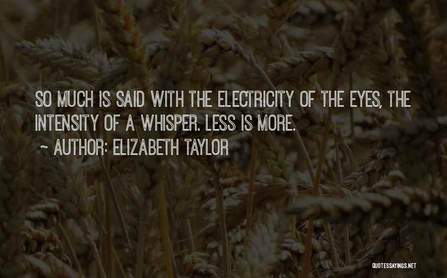 Elizabeth Taylor Quotes: So Much Is Said With The Electricity Of The Eyes, The Intensity Of A Whisper. Less Is More.
