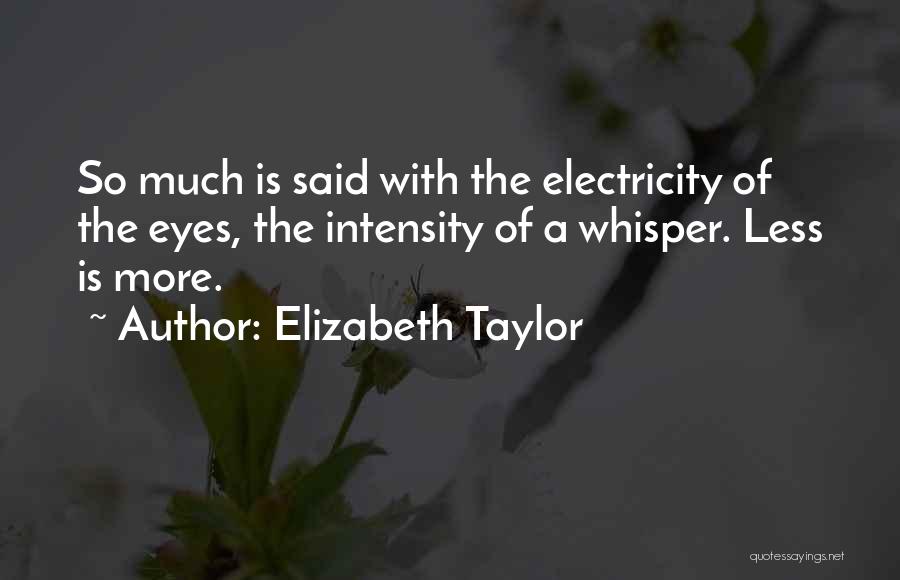 Elizabeth Taylor Quotes: So Much Is Said With The Electricity Of The Eyes, The Intensity Of A Whisper. Less Is More.