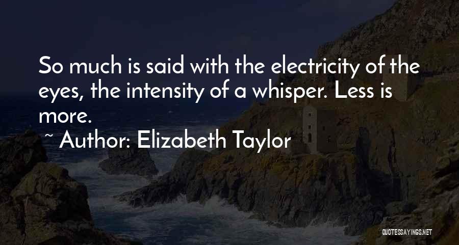 Elizabeth Taylor Quotes: So Much Is Said With The Electricity Of The Eyes, The Intensity Of A Whisper. Less Is More.