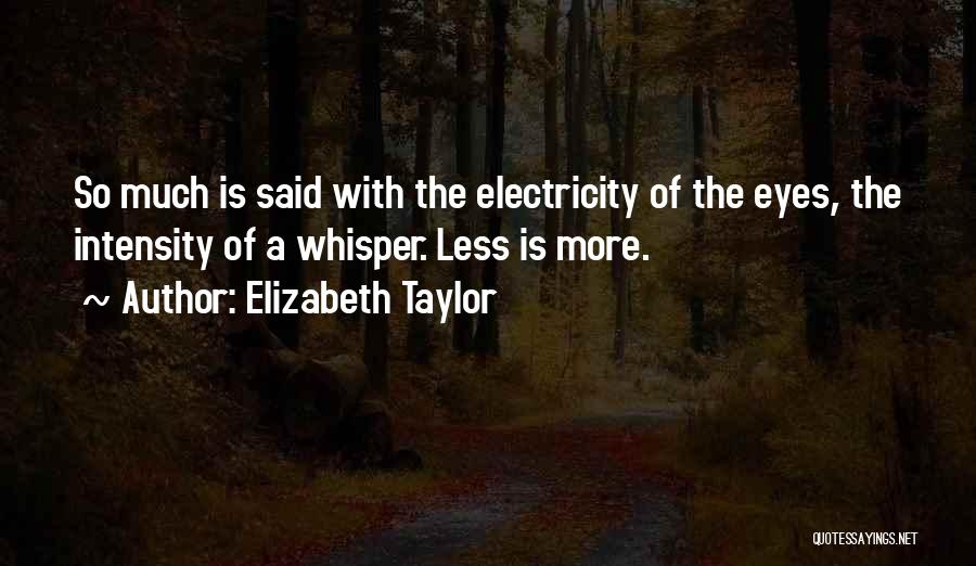 Elizabeth Taylor Quotes: So Much Is Said With The Electricity Of The Eyes, The Intensity Of A Whisper. Less Is More.