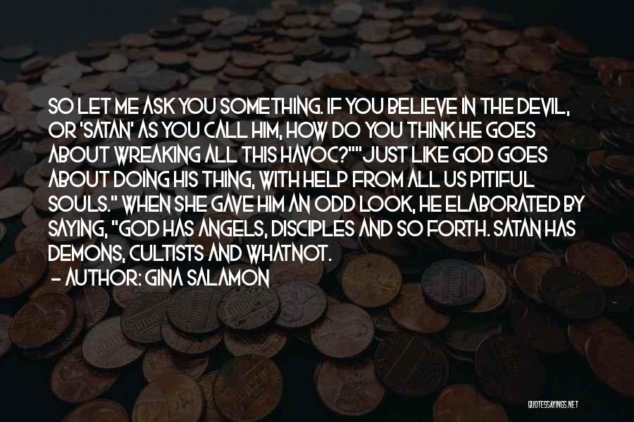 Gina Salamon Quotes: So Let Me Ask You Something. If You Believe In The Devil, Or 'satan' As You Call Him, How Do