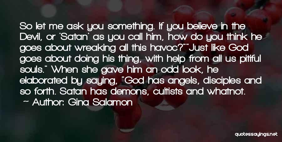 Gina Salamon Quotes: So Let Me Ask You Something. If You Believe In The Devil, Or 'satan' As You Call Him, How Do