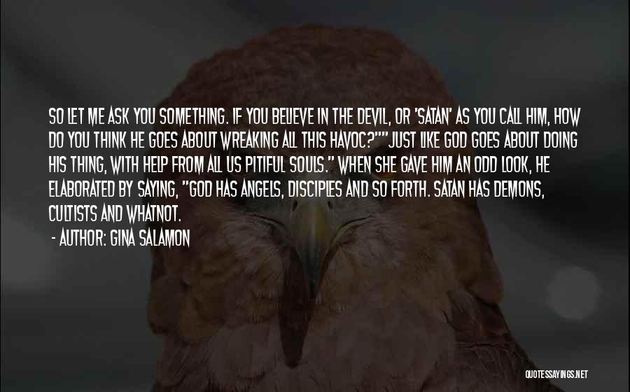 Gina Salamon Quotes: So Let Me Ask You Something. If You Believe In The Devil, Or 'satan' As You Call Him, How Do