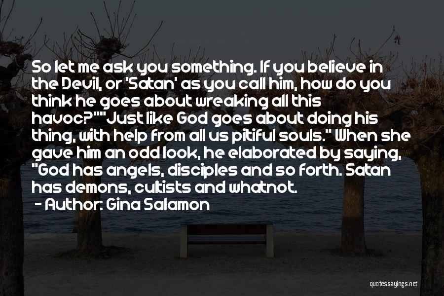 Gina Salamon Quotes: So Let Me Ask You Something. If You Believe In The Devil, Or 'satan' As You Call Him, How Do