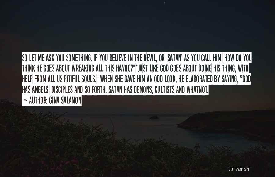 Gina Salamon Quotes: So Let Me Ask You Something. If You Believe In The Devil, Or 'satan' As You Call Him, How Do