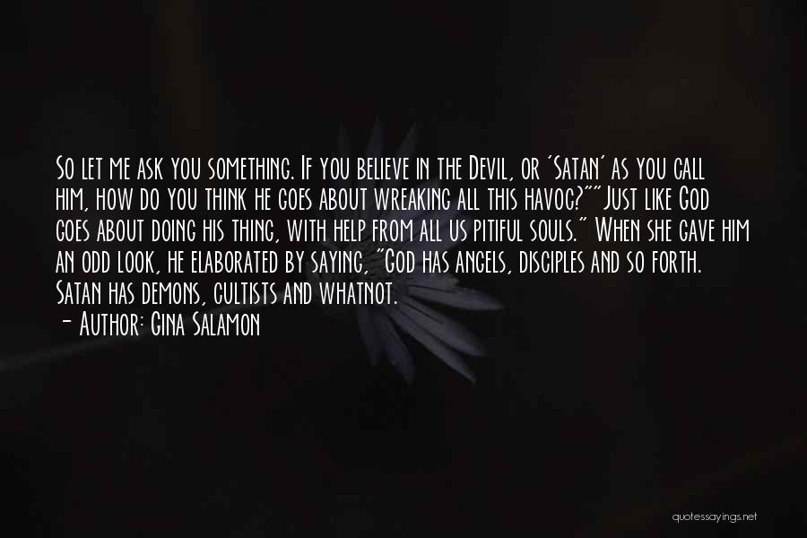Gina Salamon Quotes: So Let Me Ask You Something. If You Believe In The Devil, Or 'satan' As You Call Him, How Do