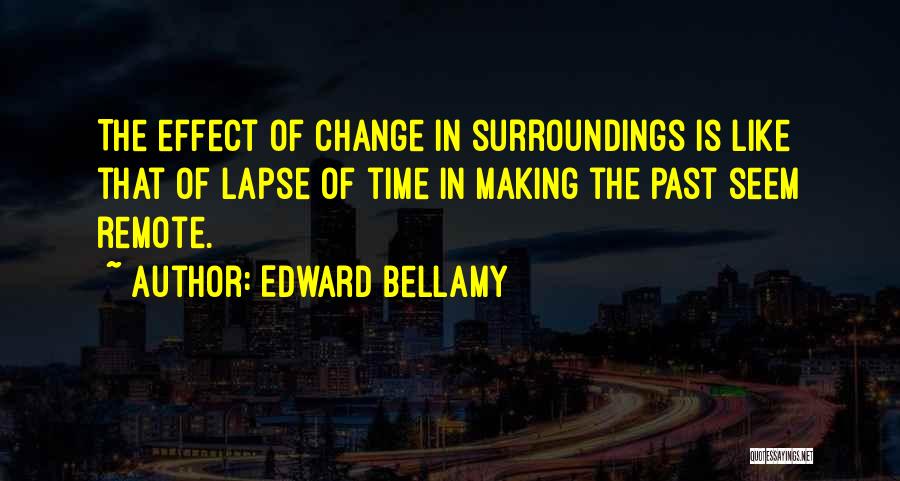 Edward Bellamy Quotes: The Effect Of Change In Surroundings Is Like That Of Lapse Of Time In Making The Past Seem Remote.