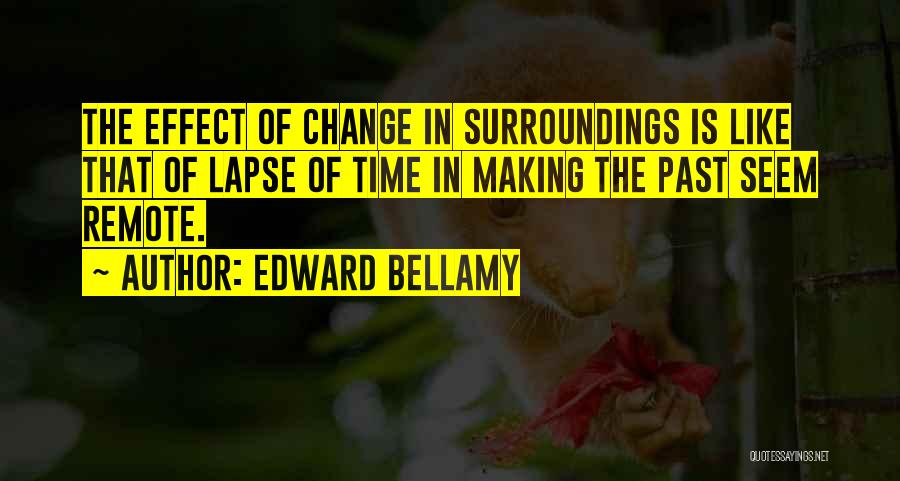 Edward Bellamy Quotes: The Effect Of Change In Surroundings Is Like That Of Lapse Of Time In Making The Past Seem Remote.