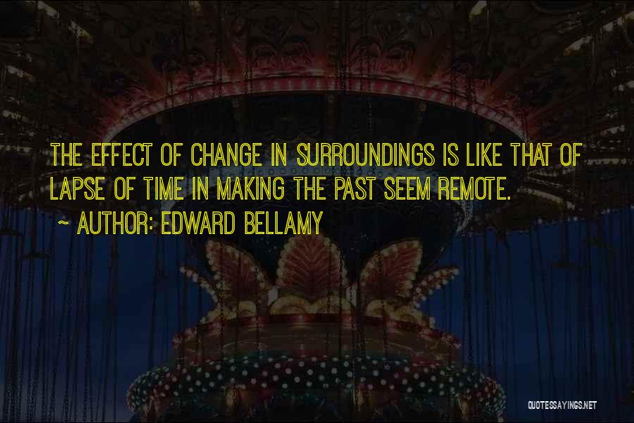 Edward Bellamy Quotes: The Effect Of Change In Surroundings Is Like That Of Lapse Of Time In Making The Past Seem Remote.