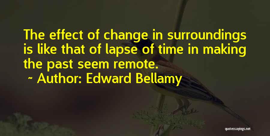 Edward Bellamy Quotes: The Effect Of Change In Surroundings Is Like That Of Lapse Of Time In Making The Past Seem Remote.