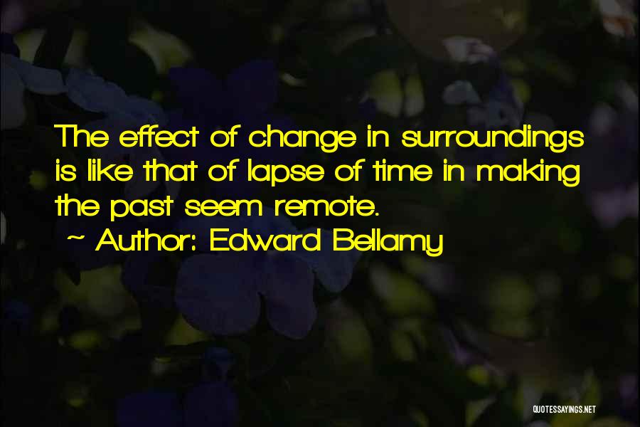 Edward Bellamy Quotes: The Effect Of Change In Surroundings Is Like That Of Lapse Of Time In Making The Past Seem Remote.