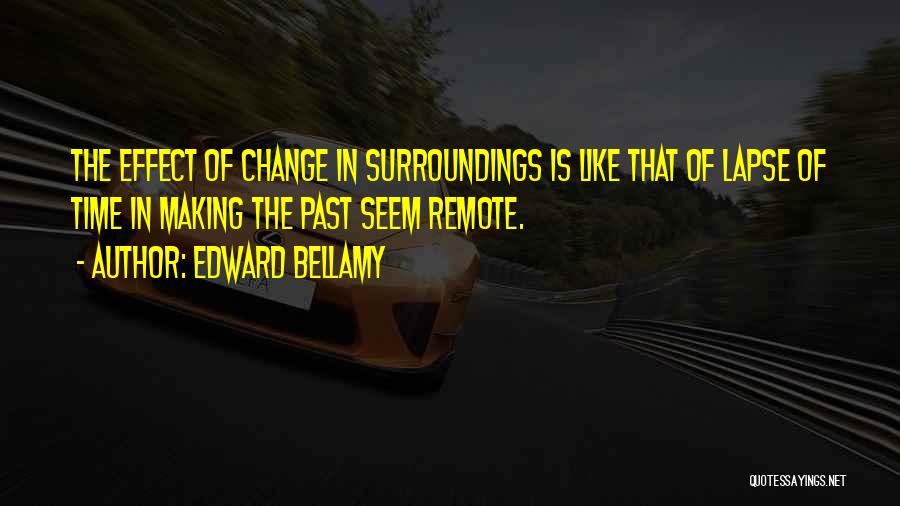 Edward Bellamy Quotes: The Effect Of Change In Surroundings Is Like That Of Lapse Of Time In Making The Past Seem Remote.