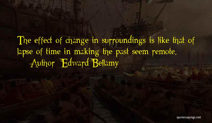 Edward Bellamy Quotes: The Effect Of Change In Surroundings Is Like That Of Lapse Of Time In Making The Past Seem Remote.
