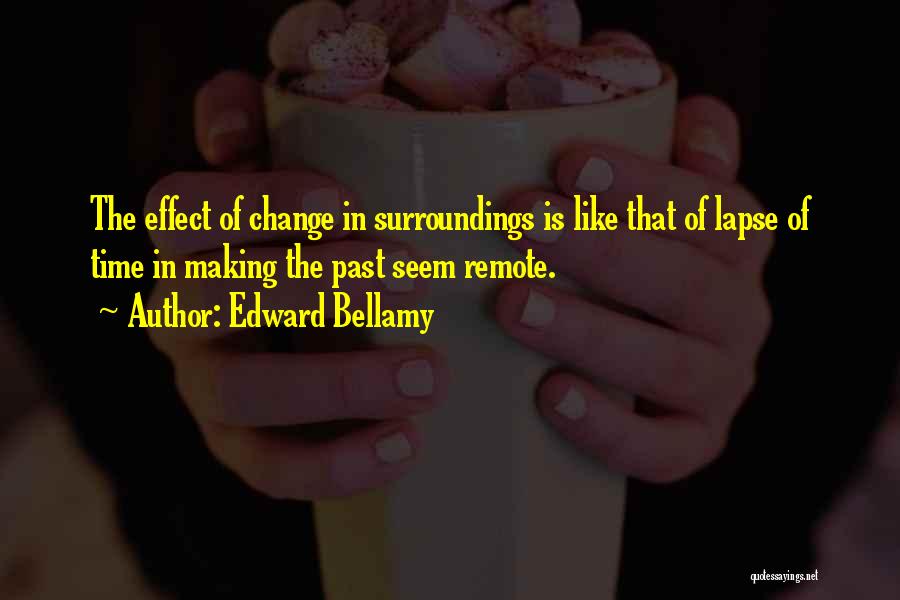 Edward Bellamy Quotes: The Effect Of Change In Surroundings Is Like That Of Lapse Of Time In Making The Past Seem Remote.