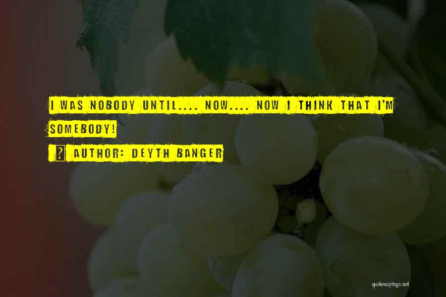 Deyth Banger Quotes: I Was Nobody Until.... Now.... Now I Think That I'm Somebody!