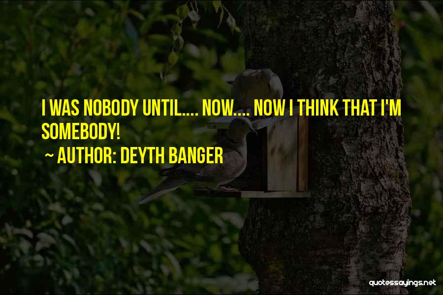 Deyth Banger Quotes: I Was Nobody Until.... Now.... Now I Think That I'm Somebody!