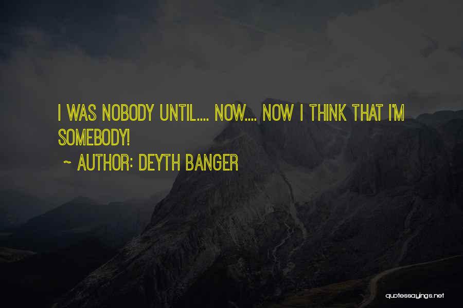 Deyth Banger Quotes: I Was Nobody Until.... Now.... Now I Think That I'm Somebody!