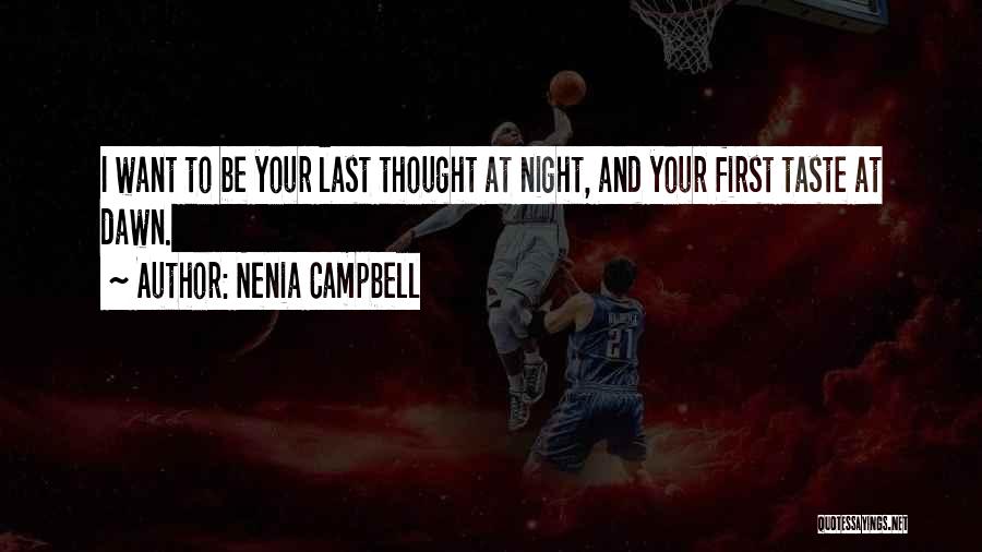 Nenia Campbell Quotes: I Want To Be Your Last Thought At Night, And Your First Taste At Dawn.