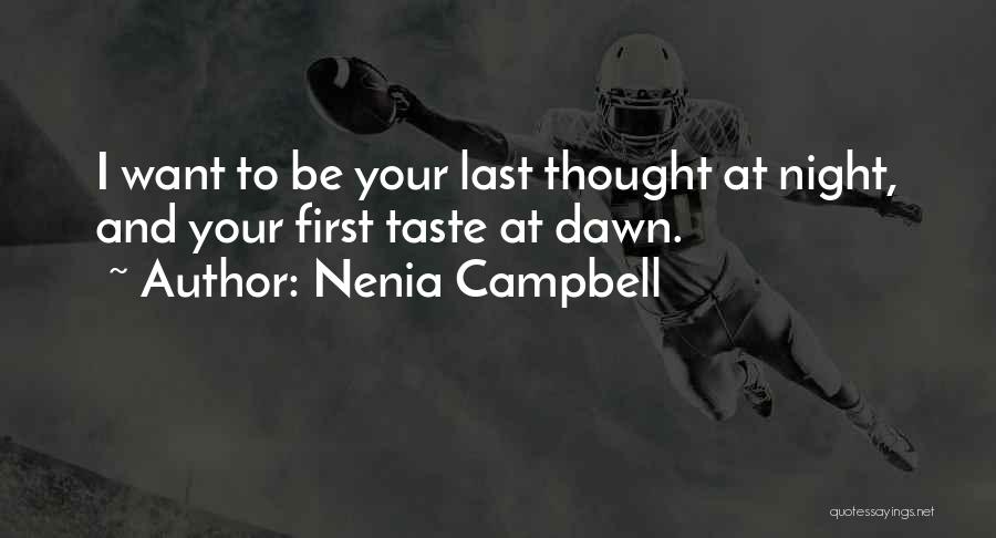 Nenia Campbell Quotes: I Want To Be Your Last Thought At Night, And Your First Taste At Dawn.