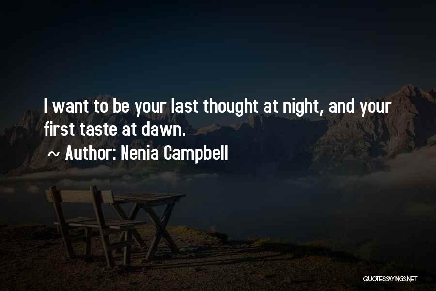 Nenia Campbell Quotes: I Want To Be Your Last Thought At Night, And Your First Taste At Dawn.