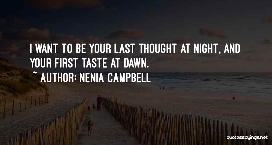 Nenia Campbell Quotes: I Want To Be Your Last Thought At Night, And Your First Taste At Dawn.